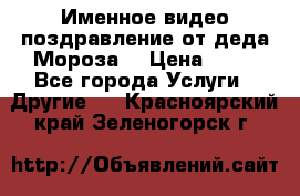 Именное видео-поздравление от деда Мороза  › Цена ­ 70 - Все города Услуги » Другие   . Красноярский край,Зеленогорск г.